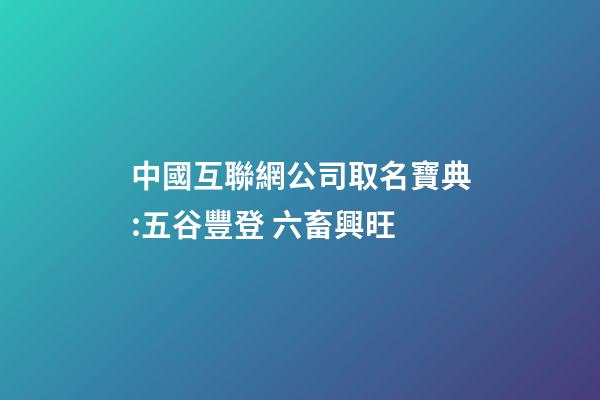 中國互聯網公司取名寶典:五谷豐登 六畜興旺-第1張-公司起名-玄機派